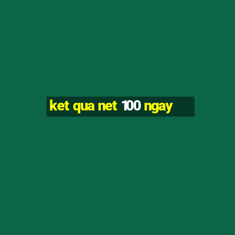 ket qua net 100 ngay