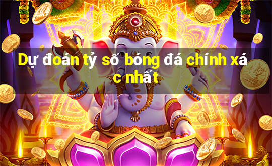 Dự đoán tỷ số bóng đá chính xác nhất