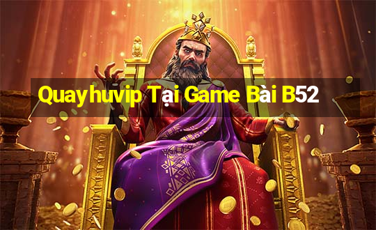 Quayhuvip Tại Game Bài B52