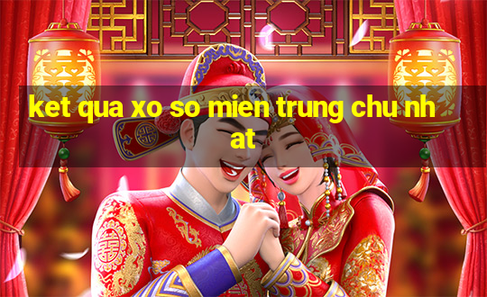 ket qua xo so mien trung chu nhat