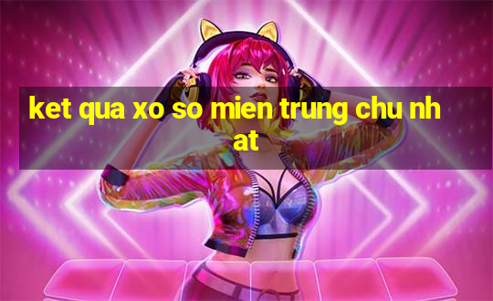 ket qua xo so mien trung chu nhat