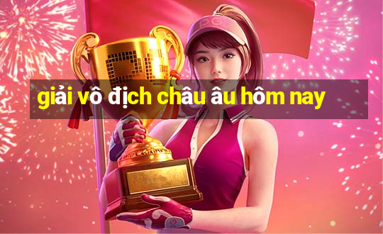 giải vô địch châu âu hôm nay