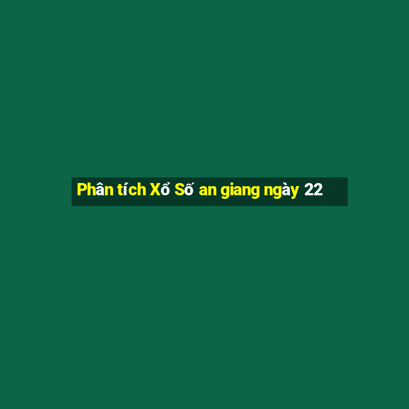 Phân tích Xổ Số an giang ngày 22