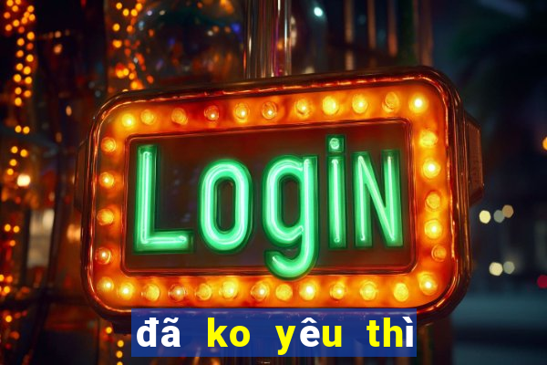 đã ko yêu thì thôi karaoke