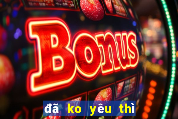 đã ko yêu thì thôi karaoke