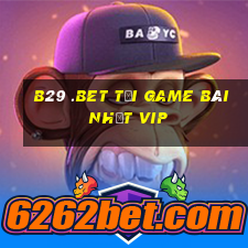 B29 .Bet Tải Game Bài Nhất Vip