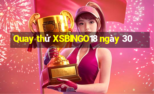 Quay thử XSBINGO18 ngày 30