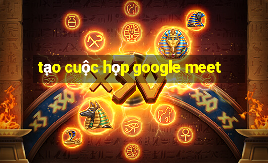 tạo cuộc họp google meet