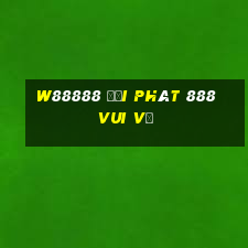 W88888 đại phát 888 vui vẻ