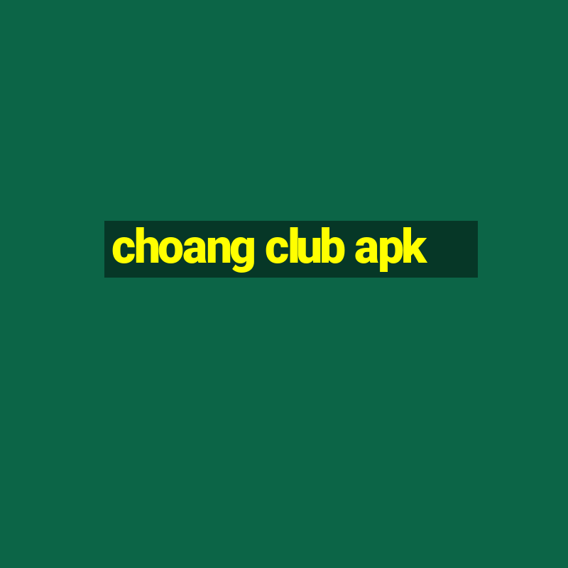 choang club apk