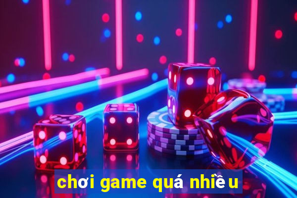 chơi game quá nhiều