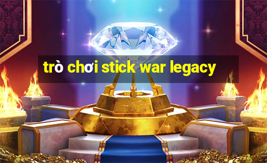 trò chơi stick war legacy