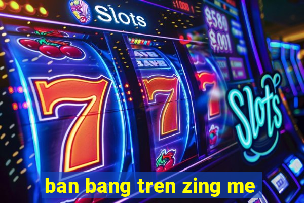 ban bang tren zing me