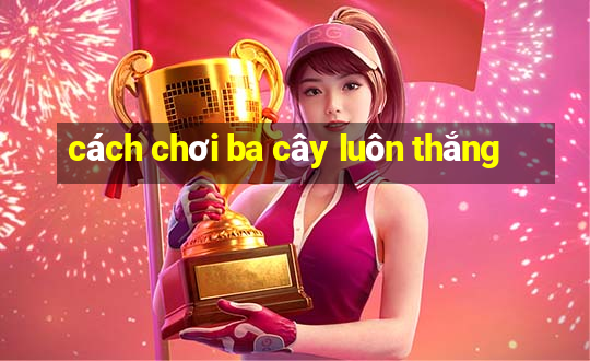 cách chơi ba cây luôn thắng