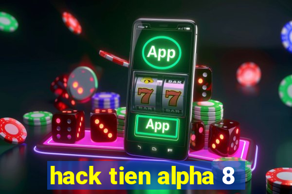 hack tien alpha 8