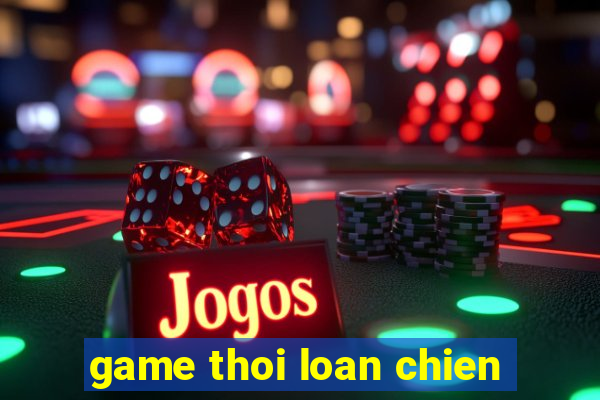 game thoi loan chien