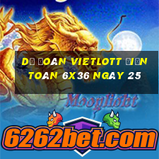 Dự Đoán vietlott Điện Toán 6x36 ngày 25