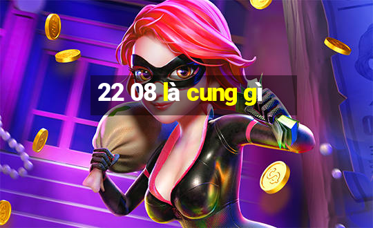 22 08 là cung gì