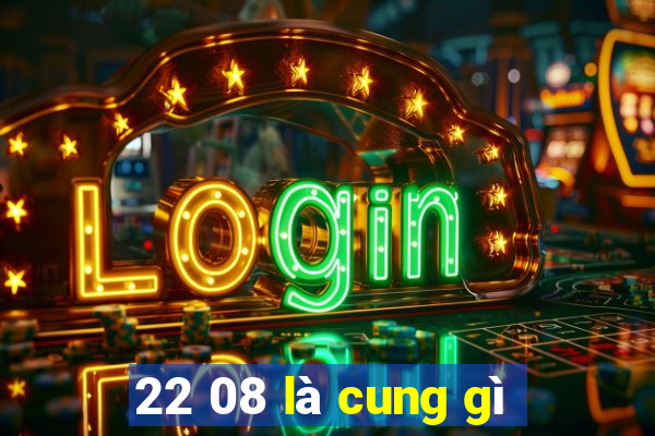 22 08 là cung gì