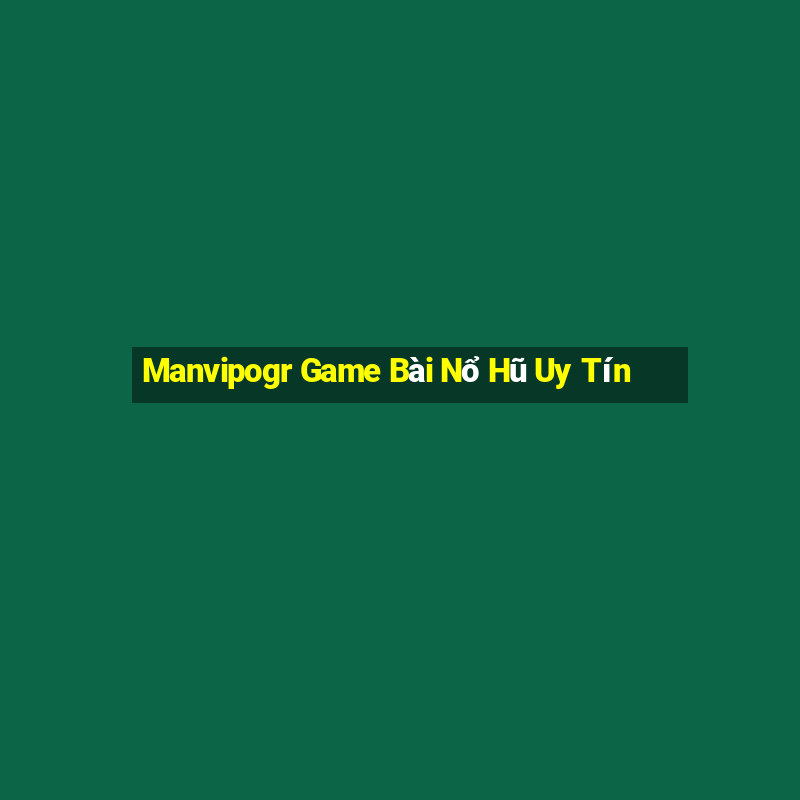 Manvipogr Game Bài Nổ Hũ Uy Tín