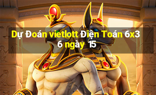 Dự Đoán vietlott Điện Toán 6x36 ngày 15