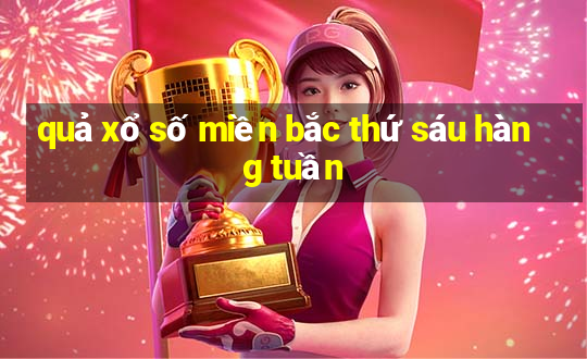 quả xổ số miền bắc thứ sáu hàng tuần