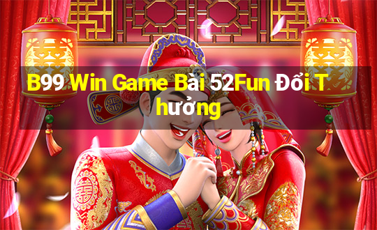 B99 Win Game Bài 52Fun Đổi Thưởng