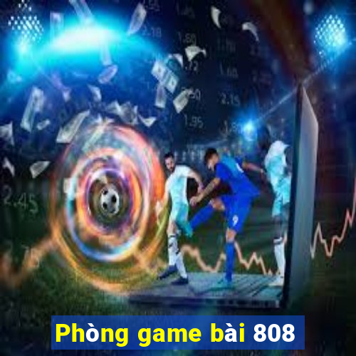 Phòng game bài 808