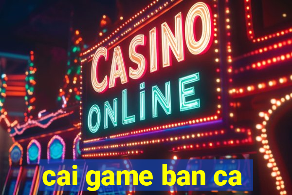 cai game ban ca