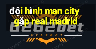 đội hình man city gặp real madrid