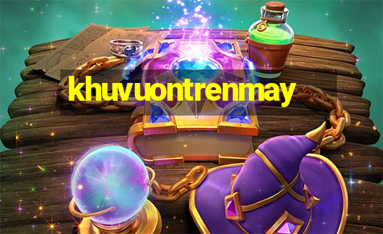 khuvuontrenmay