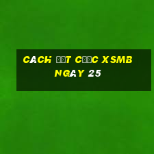 Cách đặt cược XSMB ngày 25