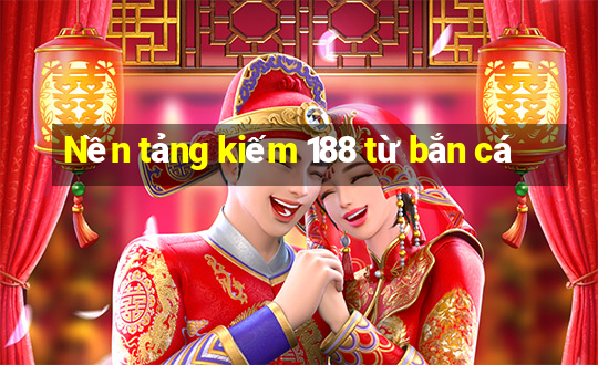 Nền tảng kiếm 188 từ bắn cá