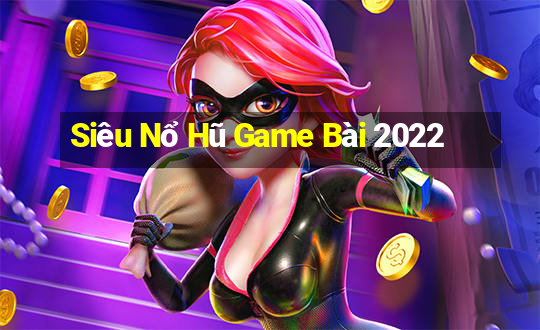 Siêu Nổ Hũ Game Bài 2022