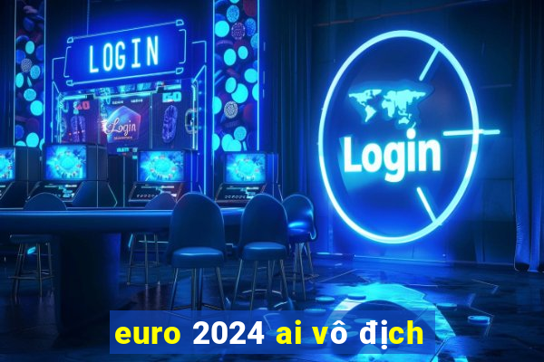 euro 2024 ai vô địch