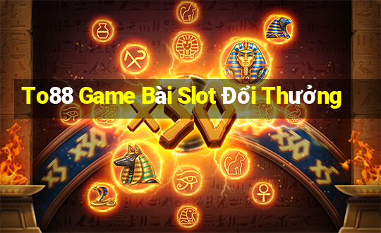 To88 Game Bài Slot Đổi Thưởng