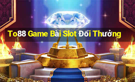 To88 Game Bài Slot Đổi Thưởng