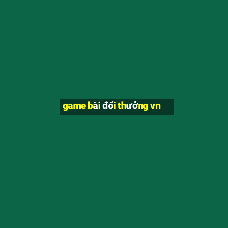 game bài đổi thưởng vn