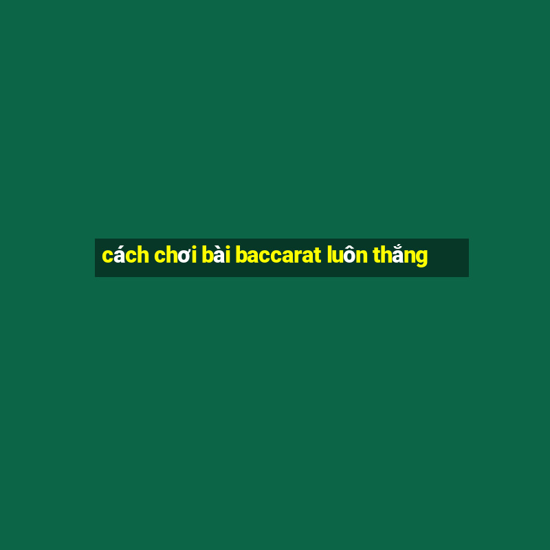 cách chơi bài baccarat luôn thắng