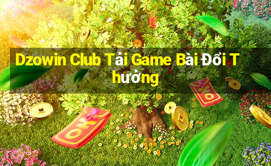 Dzowin Club Tải Game Bài Đổi Thưởng