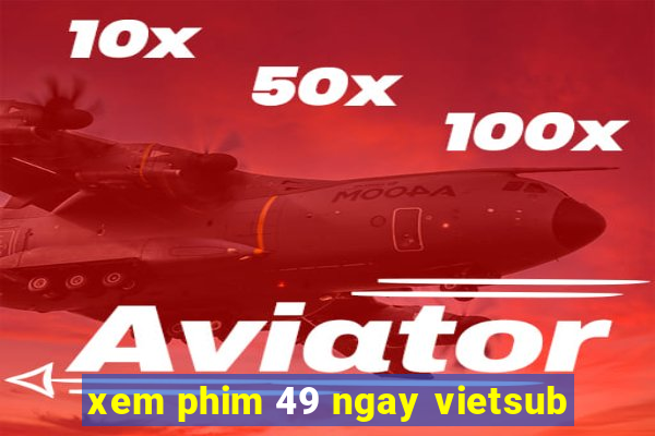 xem phim 49 ngay vietsub