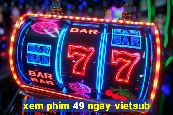 xem phim 49 ngay vietsub