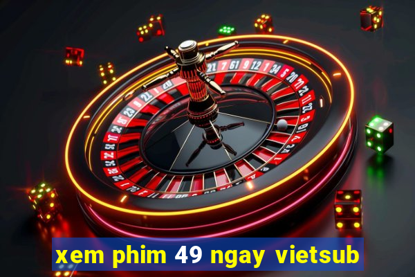 xem phim 49 ngay vietsub