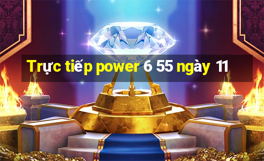 Trực tiếp power 6 55 ngày 11