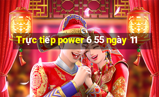 Trực tiếp power 6 55 ngày 11