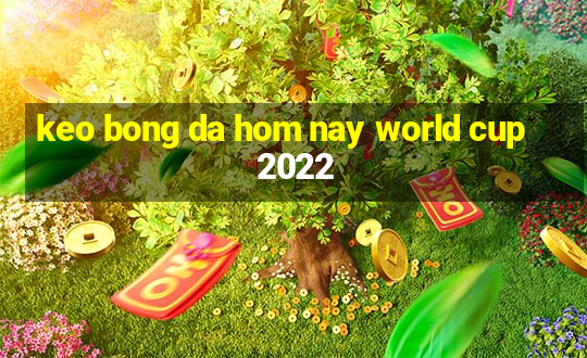 keo bong da hom nay world cup 2022