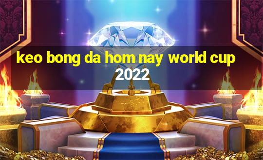 keo bong da hom nay world cup 2022