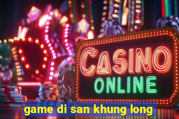 game di san khung long