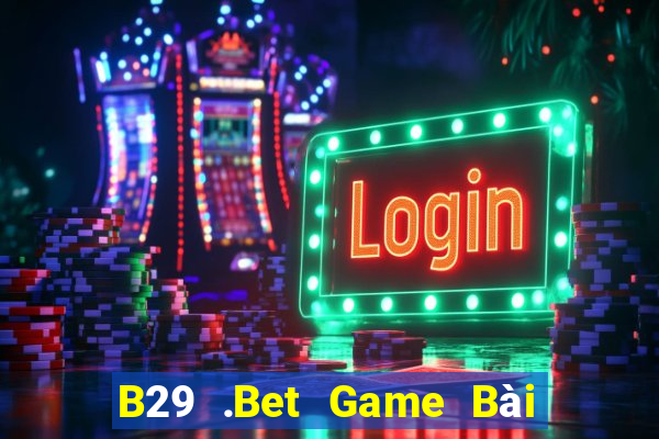 B29 .Bet Game Bài Nhất Vip