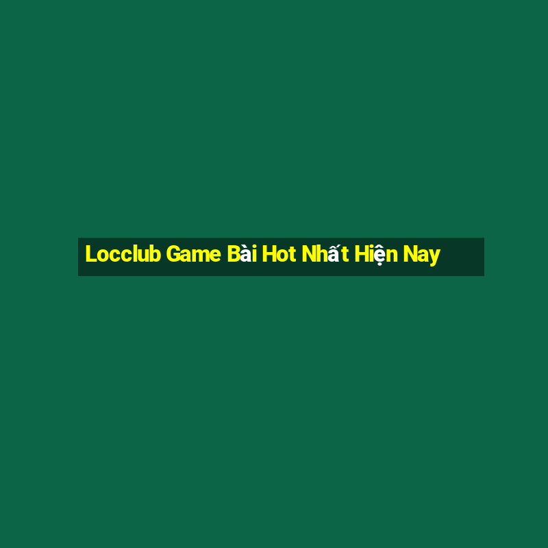 Locclub Game Bài Hot Nhất Hiện Nay